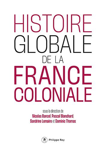 Histoire globale de la France coloniale Sous la direction de Nicolas Bancel, Pascal Blanchard, Sandrine Lemaire et Dominic Thomas