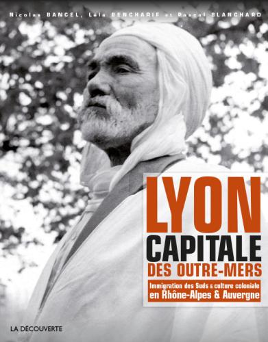 Lyon capitale des outre-mer. Immigration des Suds &amp; culture coloniale en Rhône-Alpes &amp; Auvergne