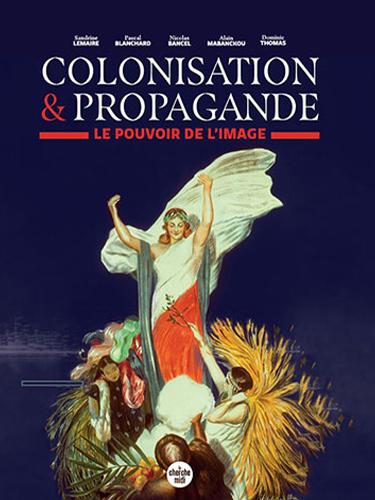 Colonisation &amp; Propagande. Le pouvoir de l’image Nicolas Bancel, Pascal Blanchard, Sandrine Lemaire, Alain Mabanckou et Dominic Thomas