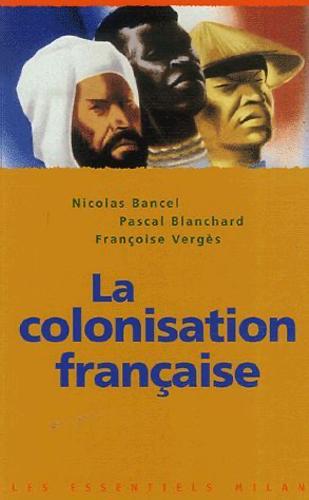 La colonisation française Nicolas Bancel, Pascal Blanchard et Françoise Vergès