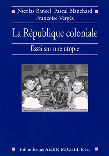 La République coloniale : Essai sur une utopie Nicolas Bancel, Pascal Blanchard et Françoise Vergès