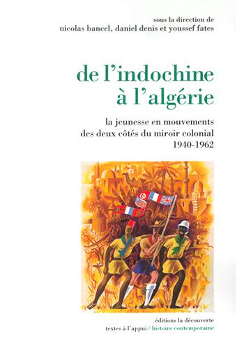 De l’Indochine à l’Algérie. La jeunesse en mouvements des deux côtés du miroir colonial 1940-1962 Nicolas Bancel, Daniel Denis et Youssef Fates