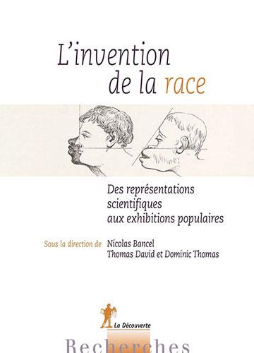 L’invention de la race.Des représentations scientifiques aux exhibitions populaires Sous la direction de Nicolas Bancel, Thomas David et Dominic Thomas 