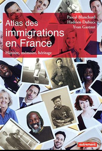 Atlas des immigrations en France. Histoire, mémoire, héritage Pascal Blanchard, Hadrien Dubucs et Yvan Gastaut