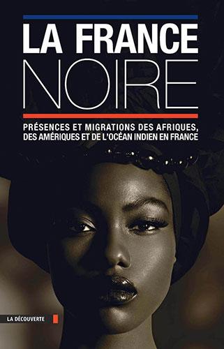 La France noire. Présences et migrations des Afriques, des Amériques et de l’océan Indien en France