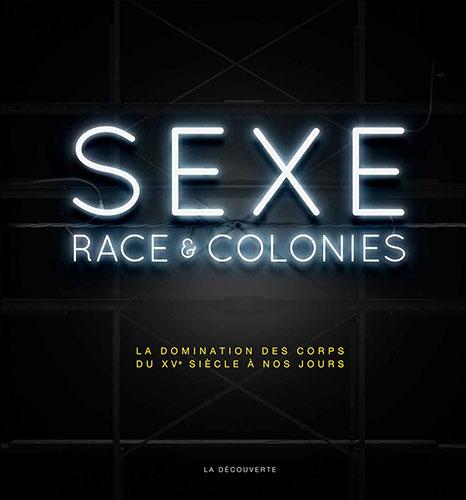 Sexe, race &amp; colonies. La domination des corps du XVe siècle à nos jours
