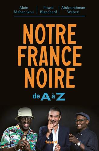Notre France noire, de A à Z Alain Mabanckou, Pascal Blanchard, Abdourahman Waberi