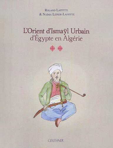Ismaÿl Urbain, d’Égypte en Algérie par Roland Laffitte &amp; Naïma Lefkir-Laffitte
