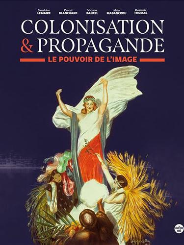 Colonisation &amp; Propagande. Le pouvoir de l’image Sandrine Lemaire, Pascal Blanchard, Nicolas Bancel, Alain Mabanckou et Dominic Thomas