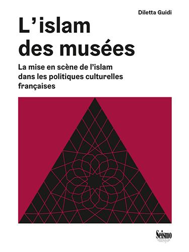 L'islam des musées. La mise en scène de l'islam dans les politiques culturelles françaises. Par Diletta Guidi