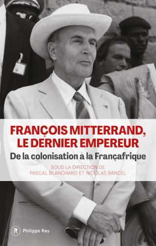  « François Mitterrand, le dernier empereur »  par Pascal Blanchard et Nicolas Bancel