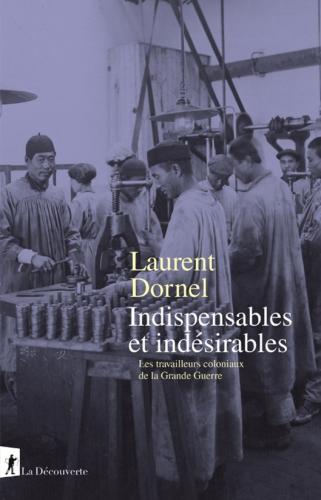 Indispensables et Indésirables.
Les travailleurs coloniaux de la Grande Guerre par Laurent Dornel